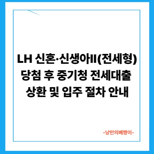 LH 신혼·신생아Ⅱ(전세형) 당첨 후 중기청 전세대출 상환 및 입주 절차 안내