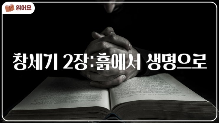  [창세기 2장 묵상] 하나님이 사람을 흙으로 지으시고 생기를 불어넣으시니