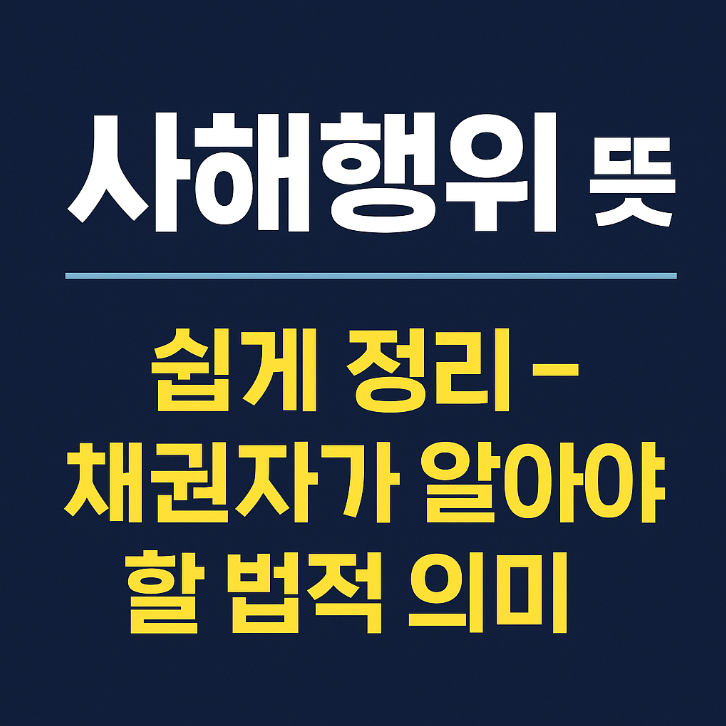  사해행위 뜻 쉽게 정리 | 채권자가 알아야 할 법적 의미