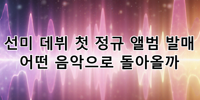 선미(SUNMI) 데뷔 첫 정규 앨범 'WHY SO CYNICAL?': 음악적 진화와 기대 포인트 완벽 분석