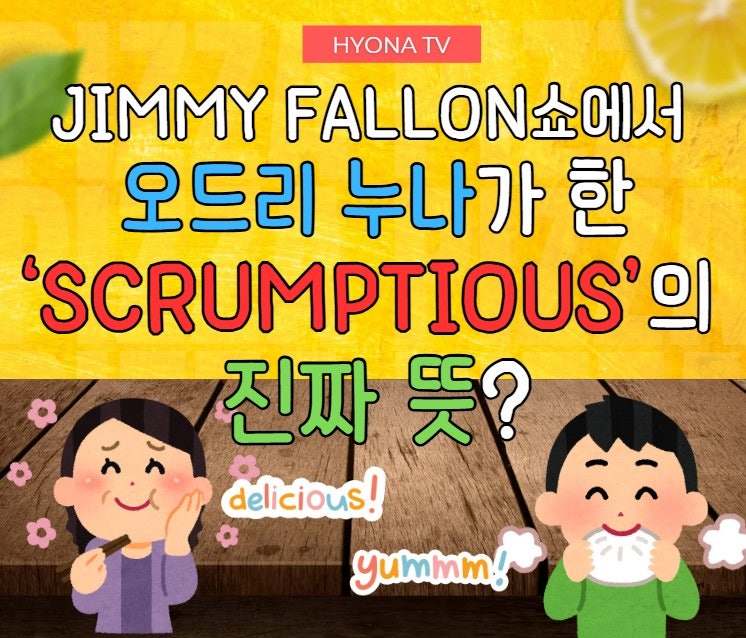 Jimmy Fallon쇼에서 오드리 누나가 말한 Scrumptious의 진짜 뜻? (ft. 영어로 맛표현 정리)