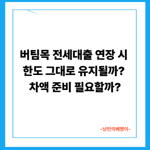  버팀목 전세대출 연장 시 한도 그대로 유지될까? 차액 준비 필요할까?