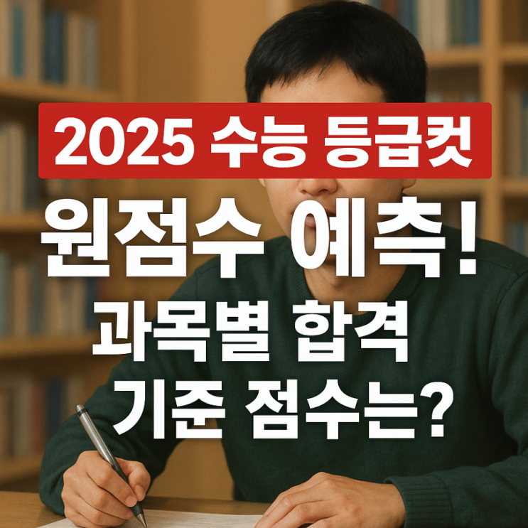  2025 수능 등급컷 원점수 예측! 과목별 합격 기준 점수는?
