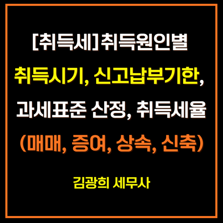  [취득세]취득원인별 취득시기, 신고납부기한, 과세표준 산정, 취득세율(매매, 증여, 상속, 신축)