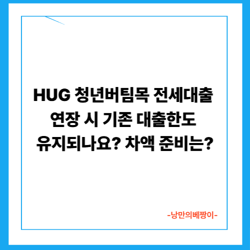 HUG 청년버팀목 전세대출 연장 시 기존 대출한도 유지되나요? 차액 준비는?
