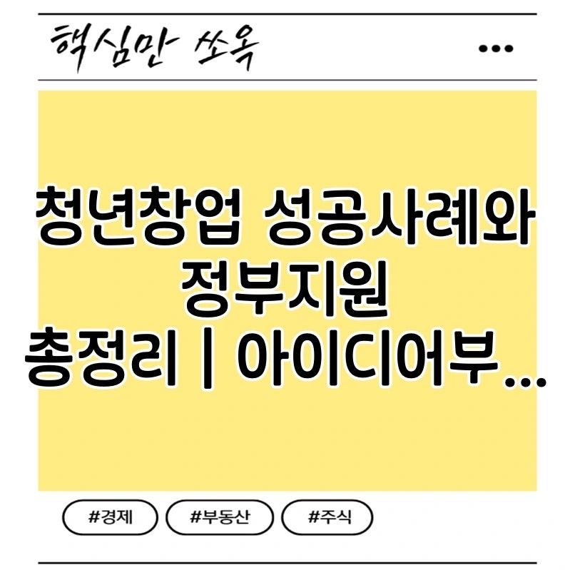 청년창업 성공사례와 정부지원 총정리｜아이디어부터 자금·멘토링까지