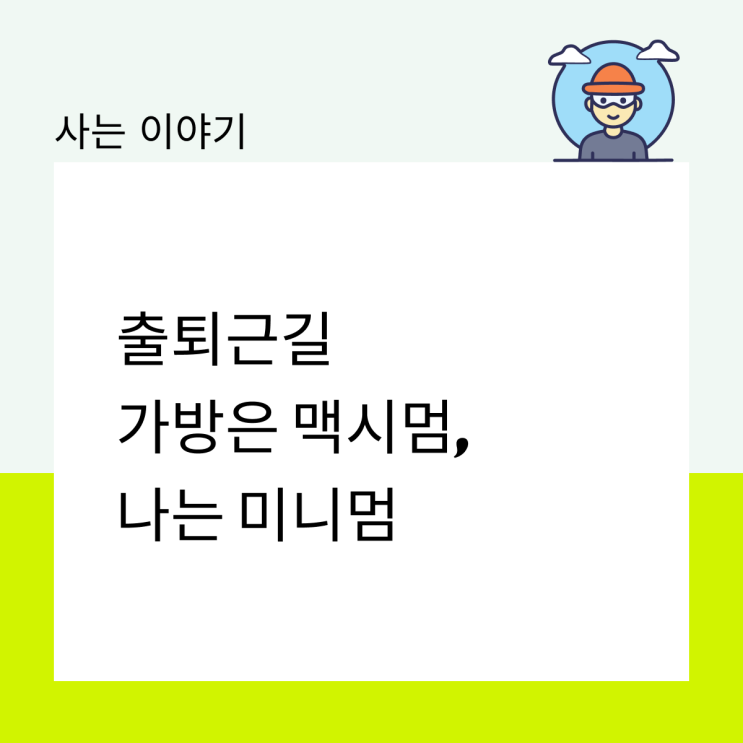  출퇴근길 가방은 맥시멈, 나는 미니멈
