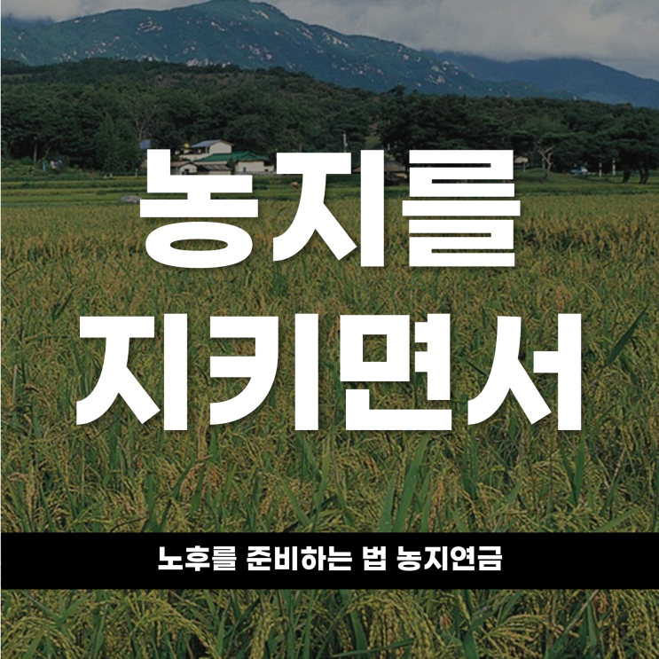  농지를 지키면서 노후를 준비하는 법, 농지연금의 모든 것