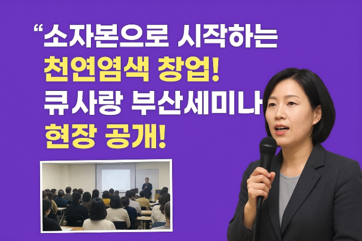  “소자본으로 시작하는 큐사랑 천연염색방 창업! 큐사랑 창업설명회 현장 스케치”