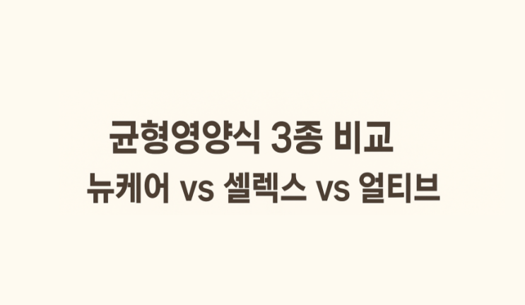  뉴케어 vs 셀렉스 vs 얼티브, 균형영양식 3종 비교 리뷰