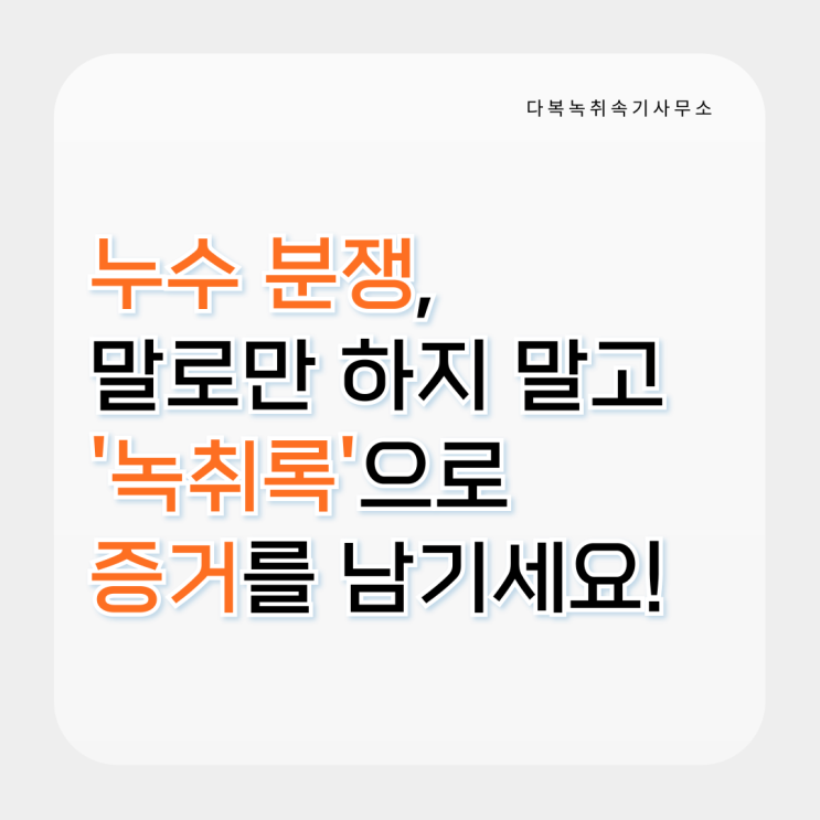  누수 분쟁, 말로만 하지 말고 ‘녹취록’으로 증거를 남기세요!