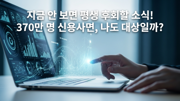   혹시 나도? 신용사면 대상자 조회, 지금 안 하면 평생 후회합니다