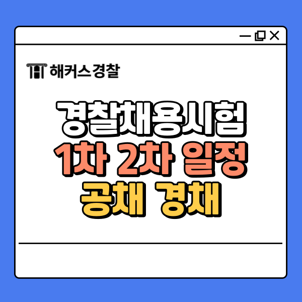  경찰채용시험 1차 2차 차이, 공채 경채 일정