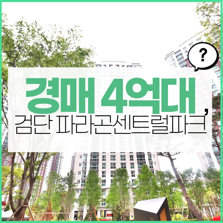  인천서구아파트경매｜ 6년 후 검단파라곤센트럴파크는?