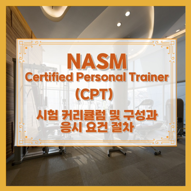  NASM – Certified Personal Trainer (CPT) 시험 커리큘럼 및 구성과 응시 요건 절차