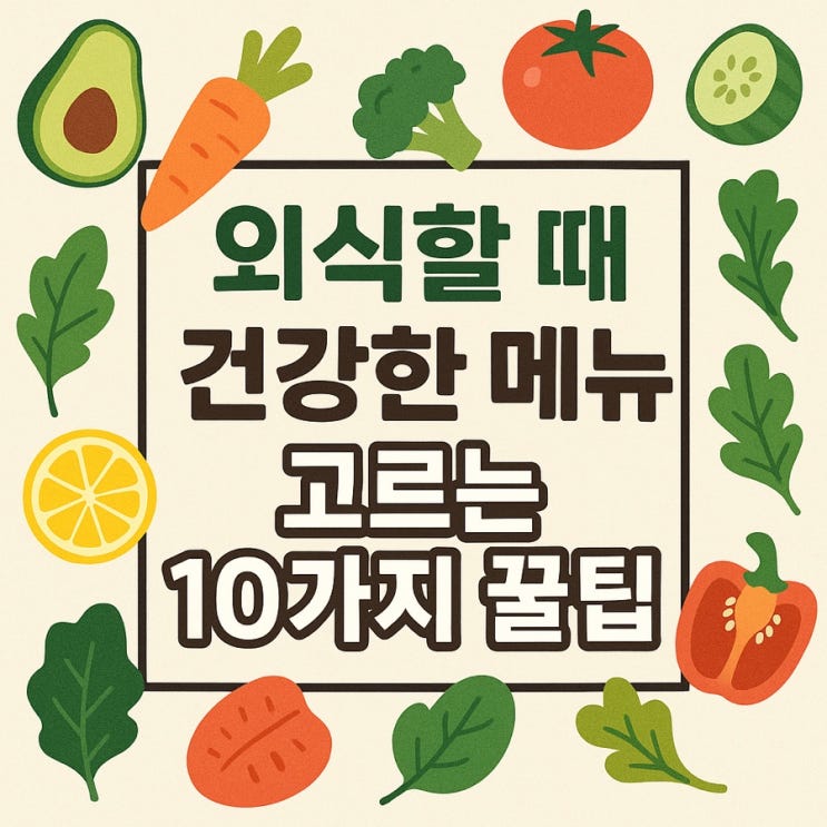  외식할 때 건강한 메뉴 고르는 10가지 꿀팁  맛있게 먹으면서도 몸은 가볍게!
