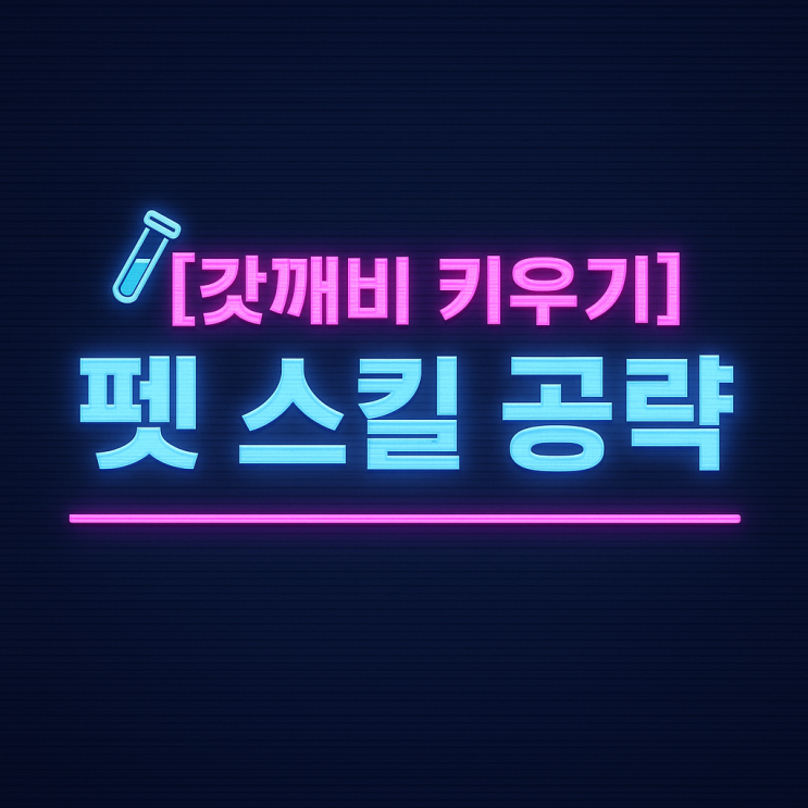   [갓깨비 키우기] 펫 스킬 최신 티어 공략