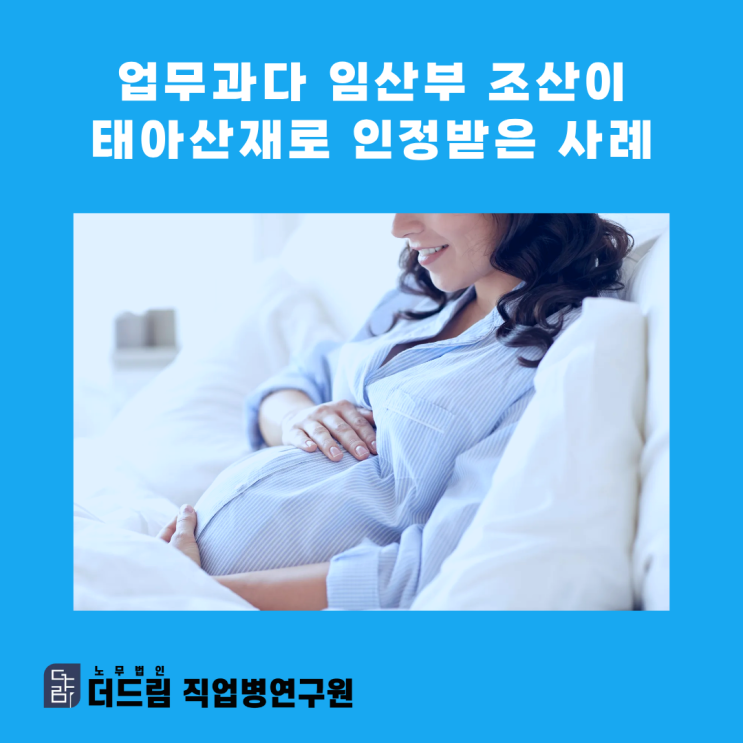  업무과다 임산부 조산이 태아산재로 인정받은 사례