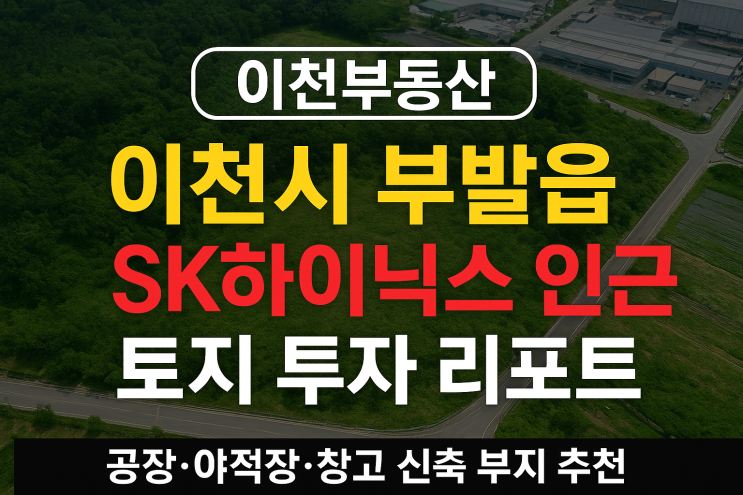  이천시 부발읍 SK하이닉스 인근 토지 투자 리포트[이천부동산]