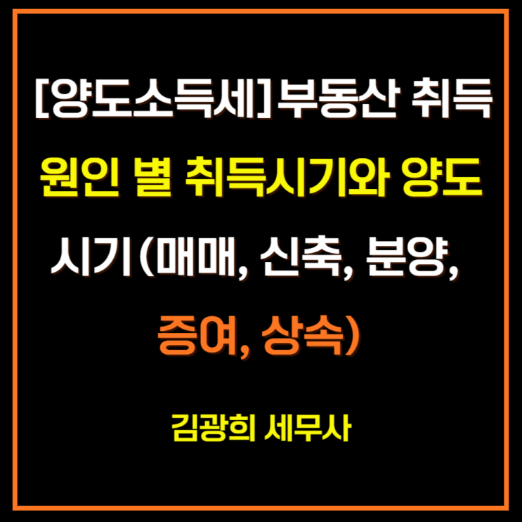  [양도소득세]부동산 취득원인 별 취득시기와 양도시기(매매, 신축, 분양, 증여, 상속)