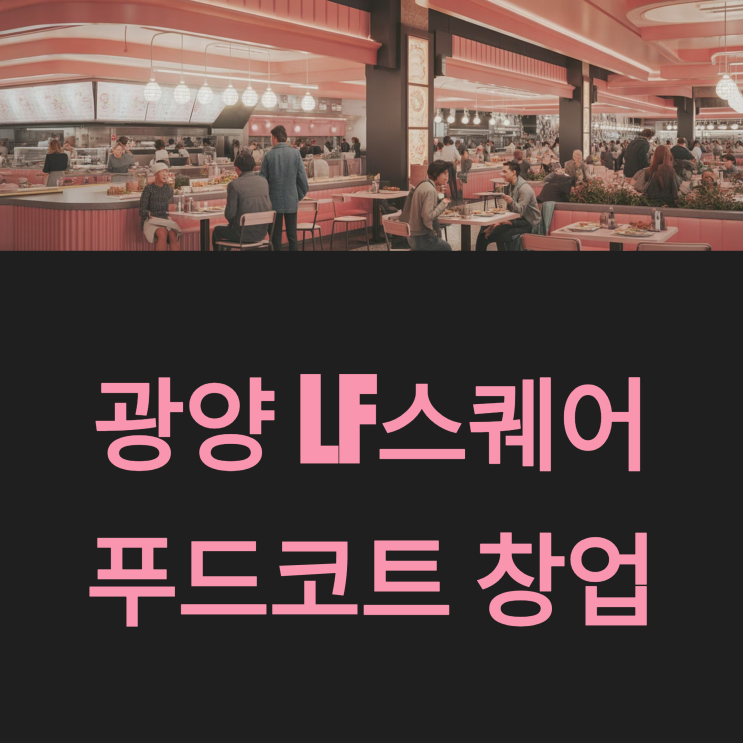  전라남도 광양 LF스퀘어 창업 푸드코트 소자본으로 도전하세요!