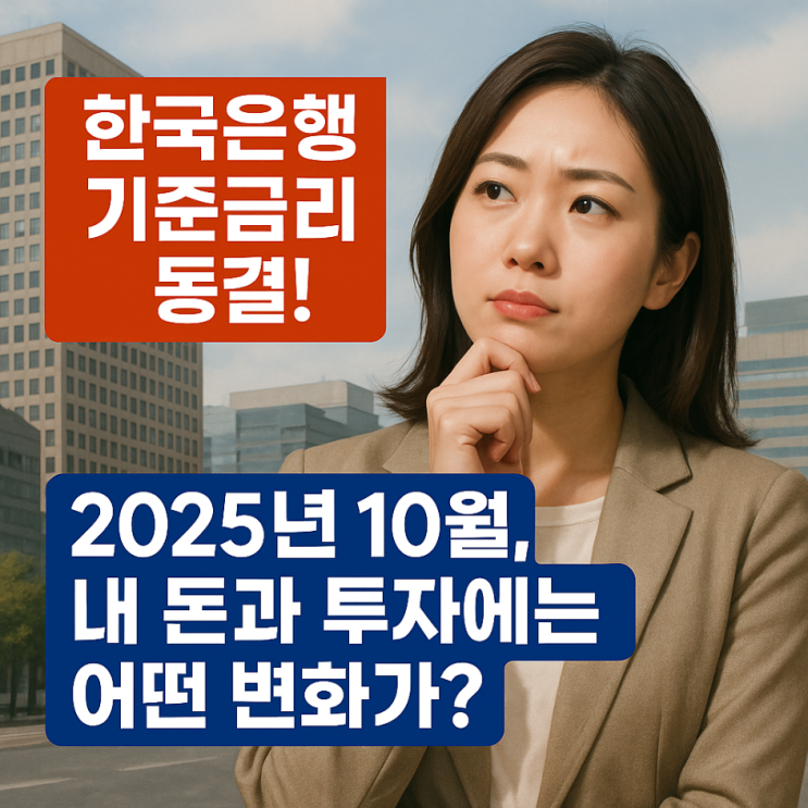  한국은행 기준금리 동결! 2025년 10월, 내 돈과 투자에는 어떤 변화가?