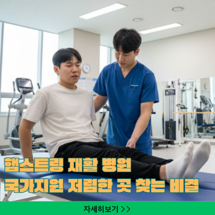  햄스트링 재활 병원: 무조건 비싼 곳 대신 국가지원 저렴한 곳 찾는 비결