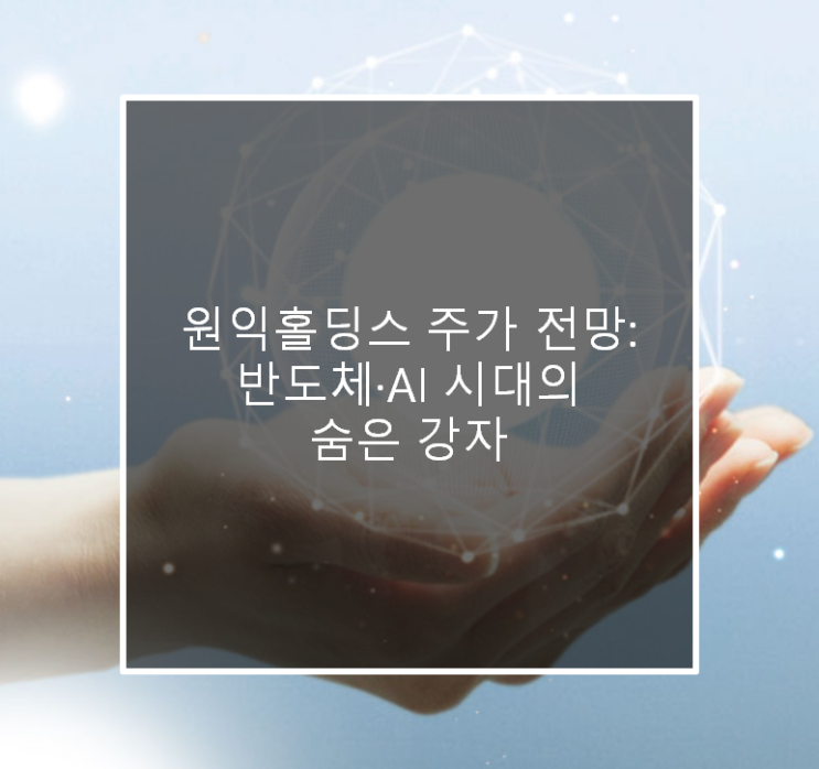  원익홀딩스 주가 전망: 반도체·AI 시대의 숨은 강자