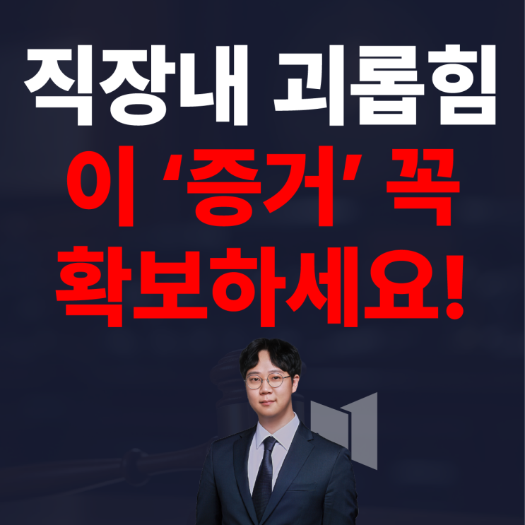  직장내 괴롭힘, 이 증거를 꼭 확보하세요!