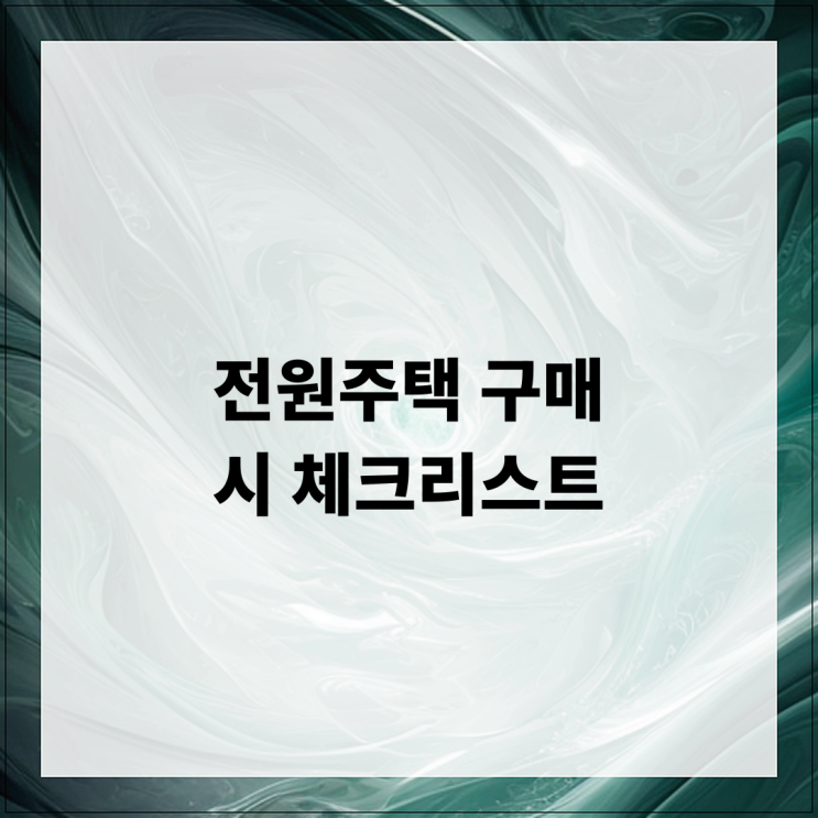  전원주택 구매 시 체크리스트와 함께하는 필수 가이드