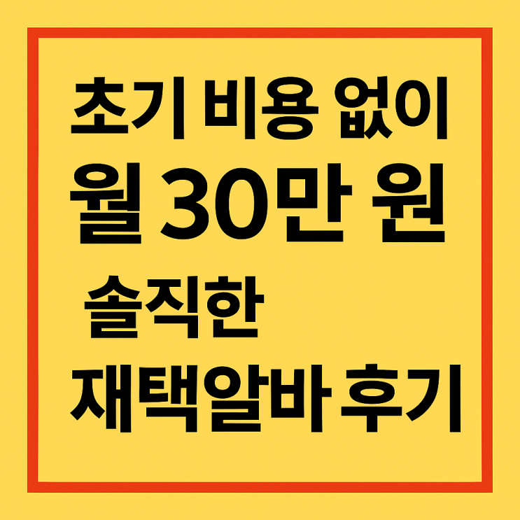  초기 비용 없이 월 30만 원 솔직한 재택알바 후기