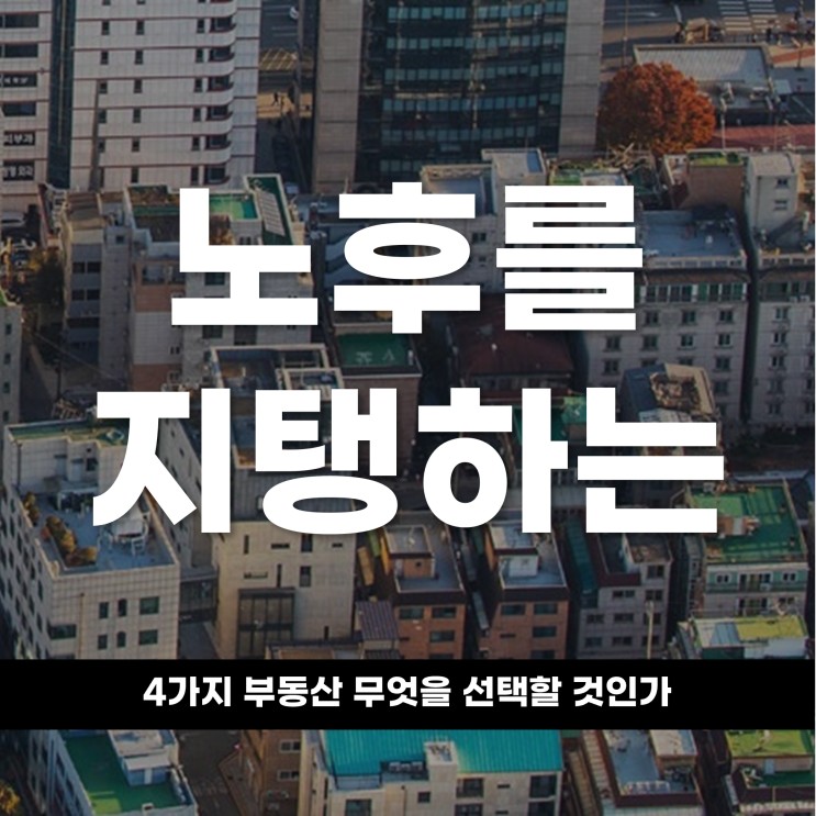  노후를 지탱하는 4가지 부동산, 무엇을 선택할 것인가