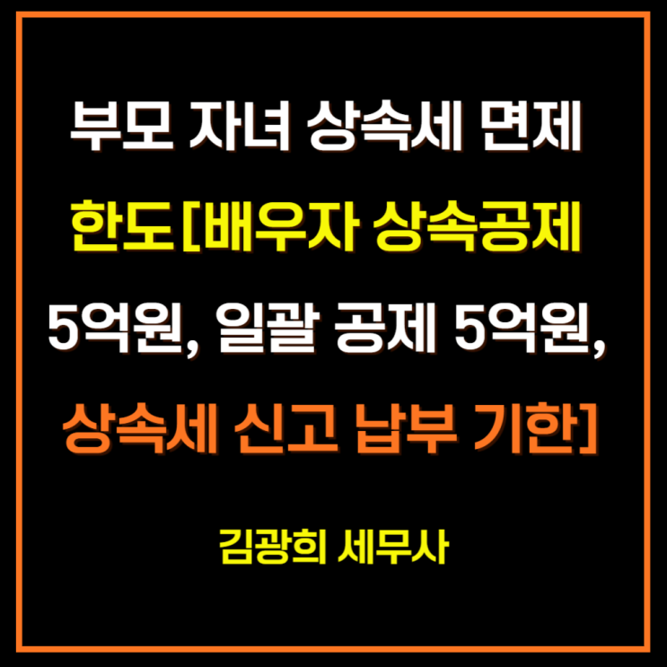  부모 자녀 상속세 면제 한도[배우자 상속공제 5억원, 일괄 공제 5억원, 상속세 신고 납부 기한]