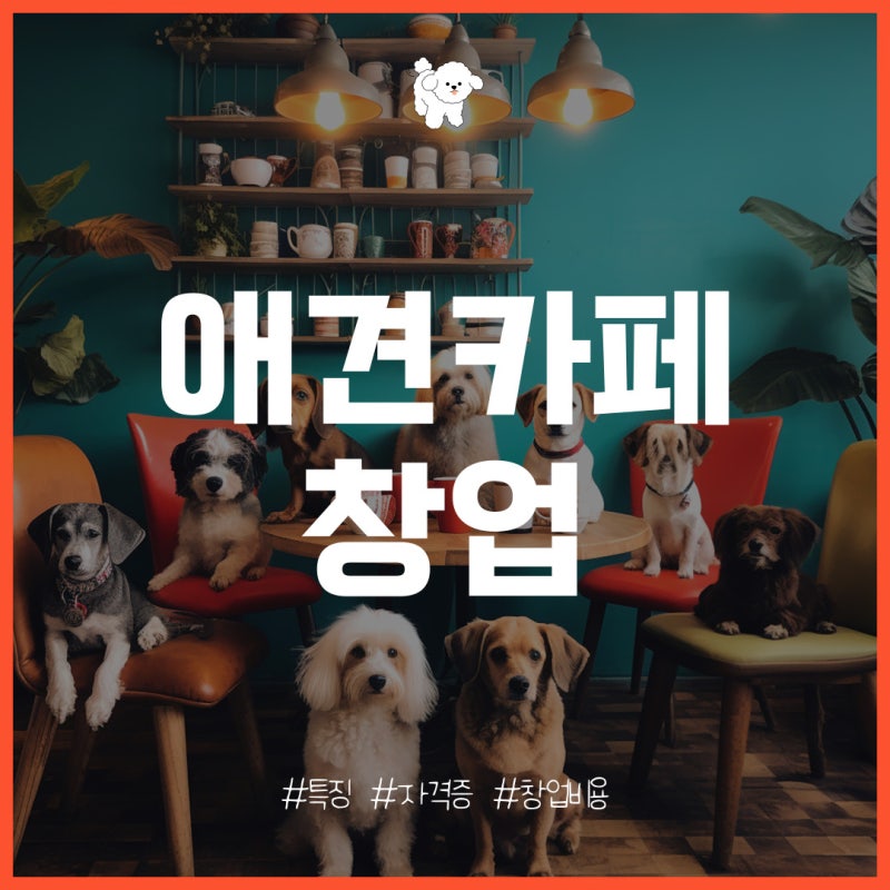 애견카페 창업 특징과 자격증, 개설 비용은?