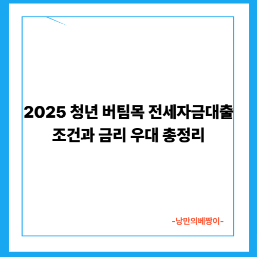 2025 청년 버팀목 전세자금대출 조건과 금리 우대 총정리