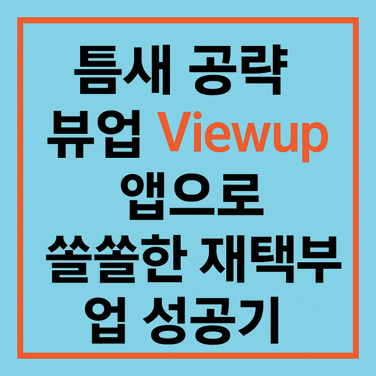  틈새 공략 뷰업 Viewup 앱으로 쏠쏠한 재택부업 성공기