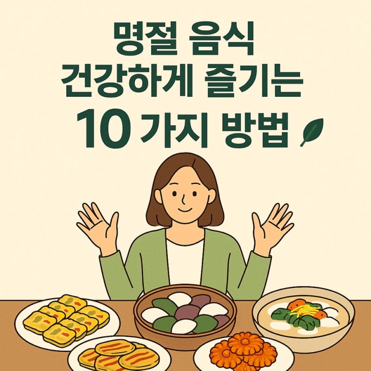  명절 음식 건강하게 즐기는 10가지 방법  과식 없이 맛과 건강 다 잡는 비법!