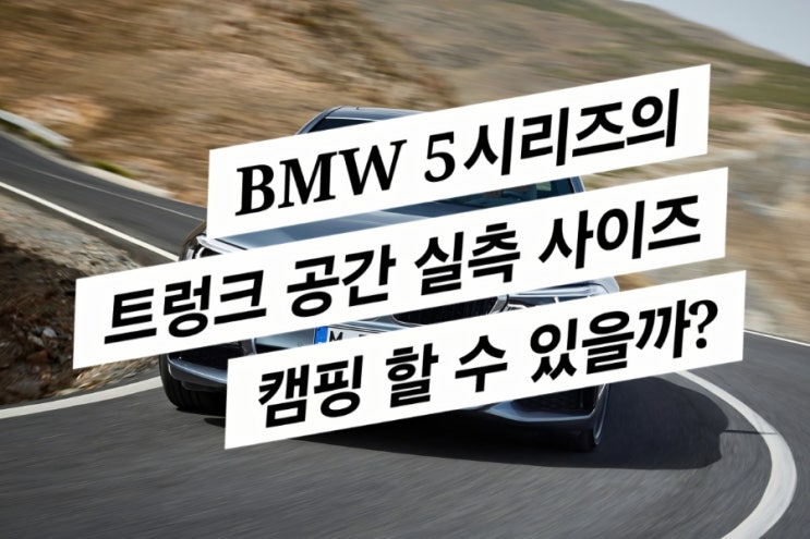  BMW 5 시리즈로 오토 캠핑 하는 이야기 (BMW 5series 트렁크 사이즈 실측)