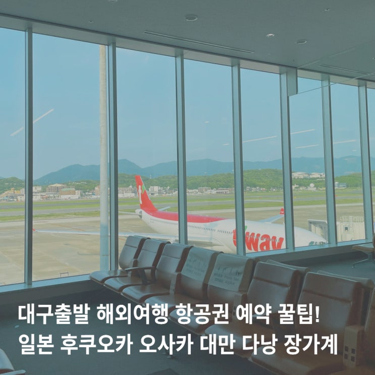  대구출발 해외여행 항공권 특가 할인 예약 꿀팁! 일본 후쿠오카 오사카 대만 다낭 장가계 등