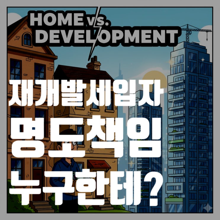  재개발 구역 내 세입자 명도 책임, 집주인일까 조합일까? 주거이전비, 보상금, 명도소송까지 총정리
