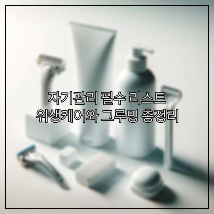  자기관리 리스트 : 위생케어와 그루밍 총정리
