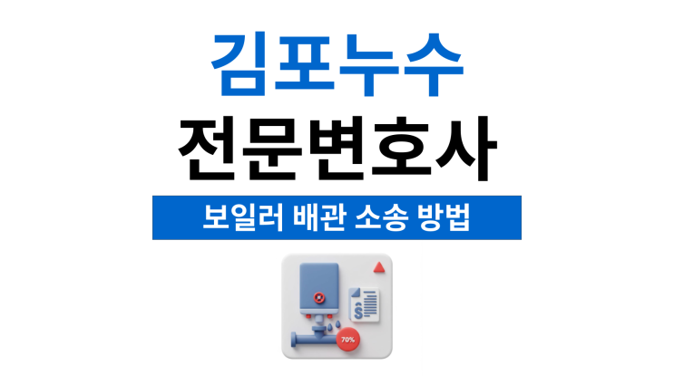  김포누수전문변호사 보일러 배관 피해가 있다면