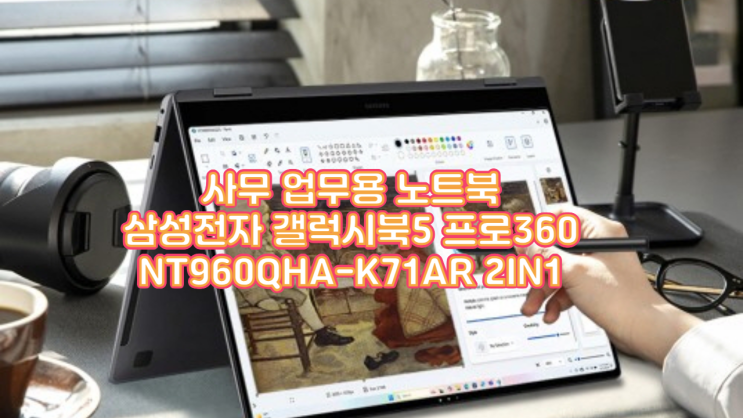  사무 업무용 노트북의 변신! 삼성 갤럭시북5 프로360 NT960QHA-K71AR, S펜과 AI로 완성된 실사용 후기
