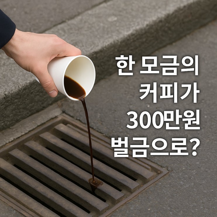  커피를 길거리 배수구에 살짝 '샤라라~' 버렸을 뿐인데, 무려 30만원 벌금이라니!
