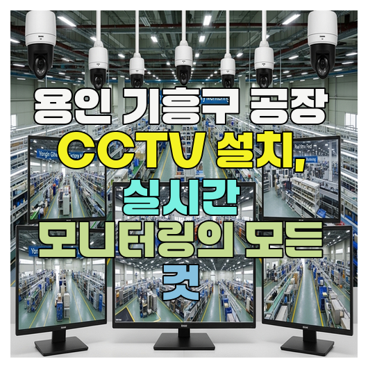  용인 기흥구 공장 CCTV 설치 업체, 실시간 모니터링의 모든 것