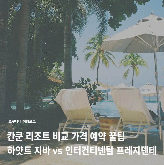  칸쿤 리조트 비교 가격 예약 꿀팁 : 하얏트 지바 칸쿤 vs 인터컨티넨탈 프레지덴테 칸쿤