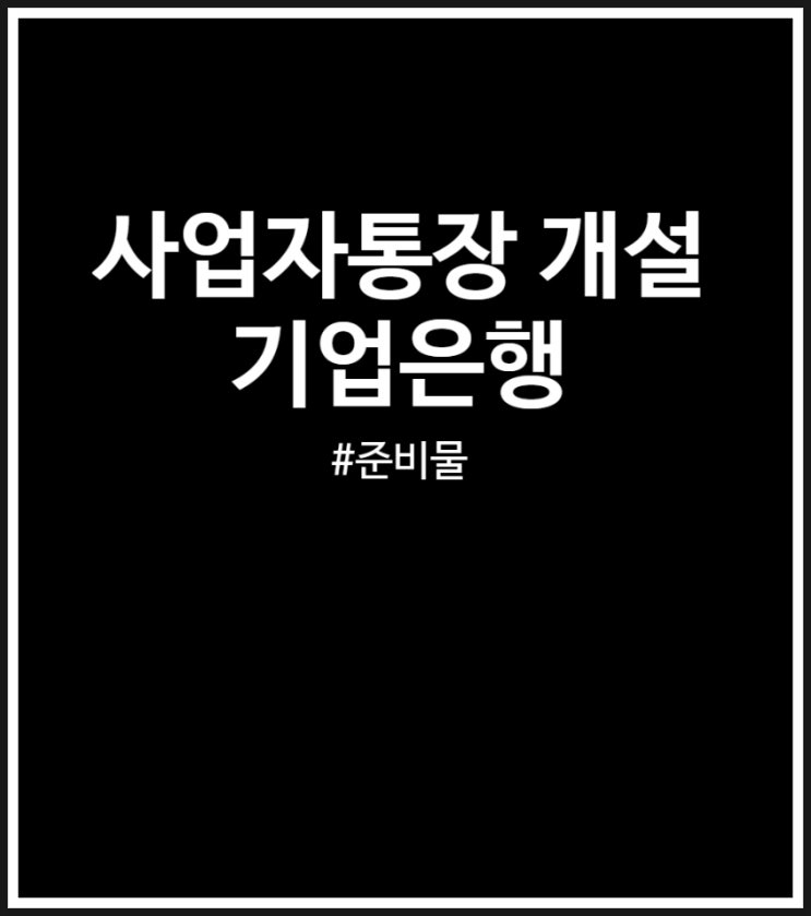  사업자통장 개설 기업은행 완료 후기 (FEAT.개인사업자 준비물)