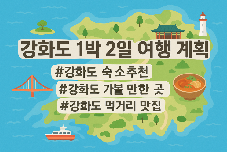  ㅣ강화도 여행ㅣ4촌들과 세 번째 여행, 강화도 1박 2일 여행 계획(강화도 숙소, 장 보기, 먹거리, 가볼 만한 곳 모음 Zip)