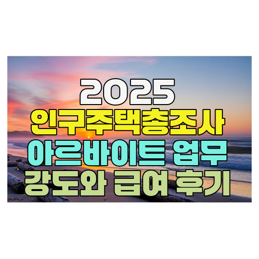  2025 인구주택총조사 아르바이트 업무 강도와 급여 후기