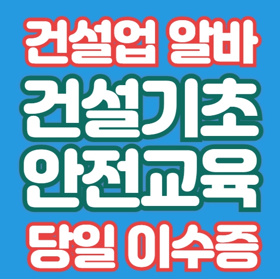  건설업 알바 하려면 건설기초안전교육 꼭 이수하여야 해요.